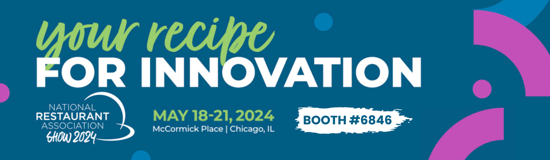 Your recipe for innovation. National Restaurant Association Show 2024. May 18-21, 2024. McCormick Place | Chicago, IL. Booth #6846